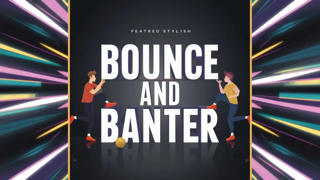 Bounce and Banter
